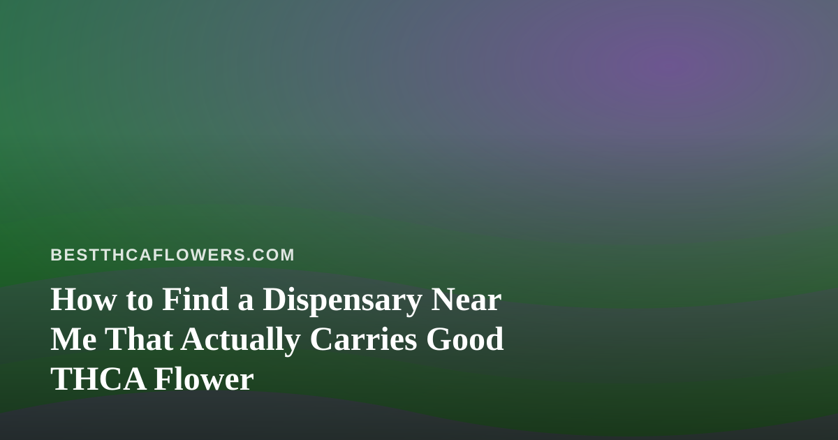 How to Find a Dispensary Near Me That Actually Carries Good THCA Flower