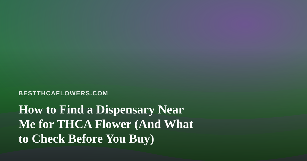 How to Find a Dispensary Near Me for THCA Flower (And What to Check Before You Buy)