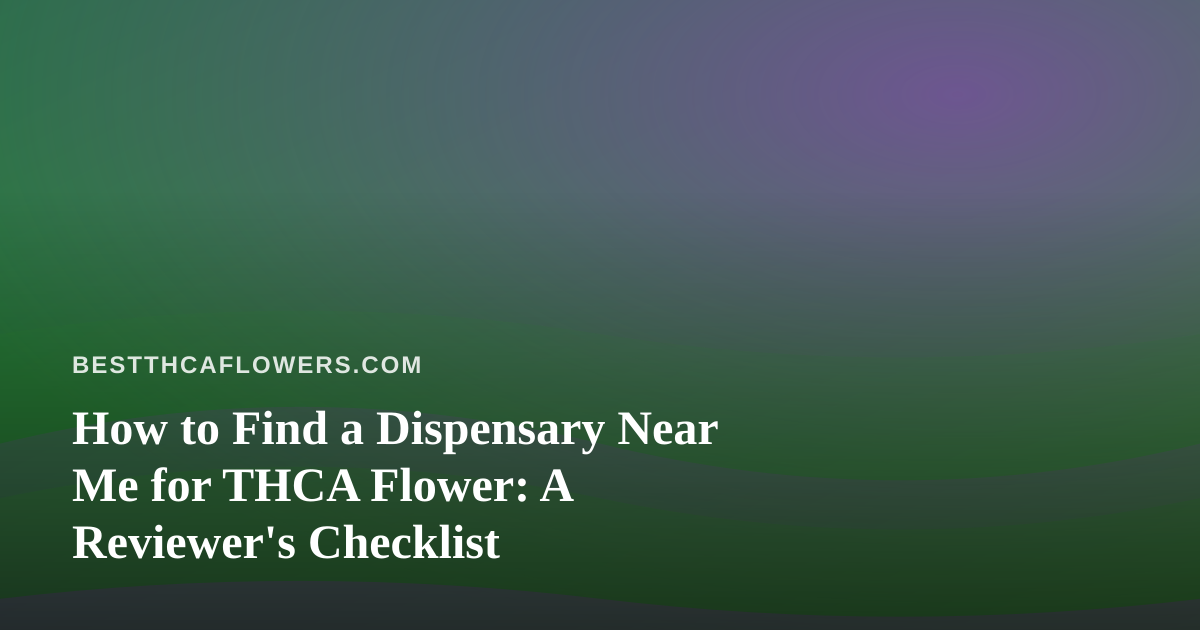 How to Find a Dispensary Near Me for THCA Flower: A Reviewer’s Checklist