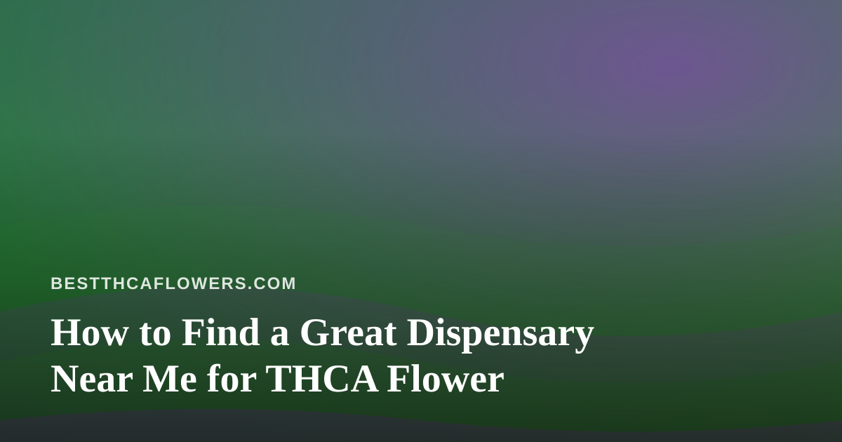 How to Find a Great Dispensary Near Me for THCA Flower