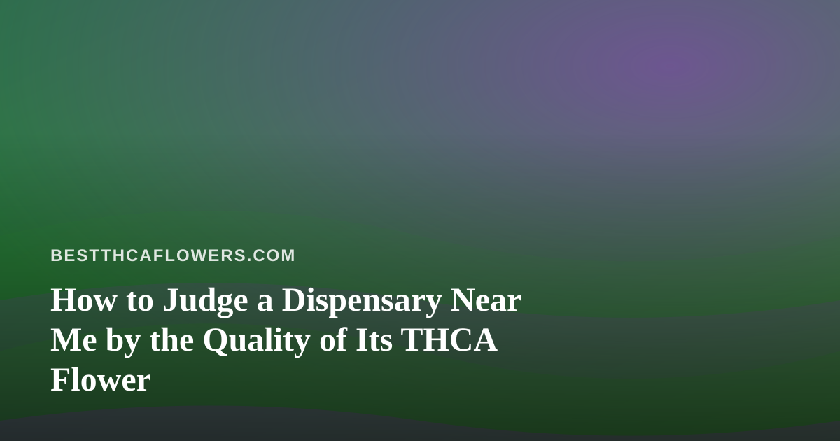 How to Judge a Dispensary Near Me by the Quality of Its THCA Flower