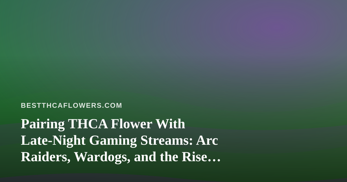 Pairing THCA Flower With Late-Night Gaming Streams: Arc Raiders, Wardogs, and the Rise of a New Twitch Streamer