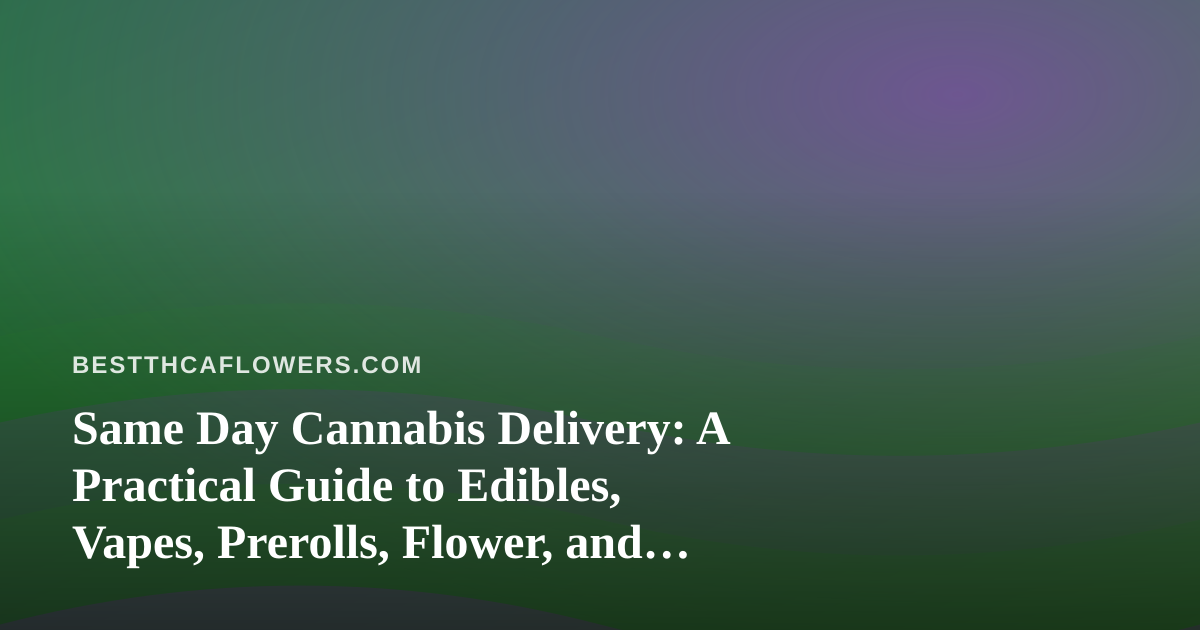 Same Day Cannabis Delivery: A Practical Guide to Edibles, Vapes, Prerolls, Flower, and Concentrates
