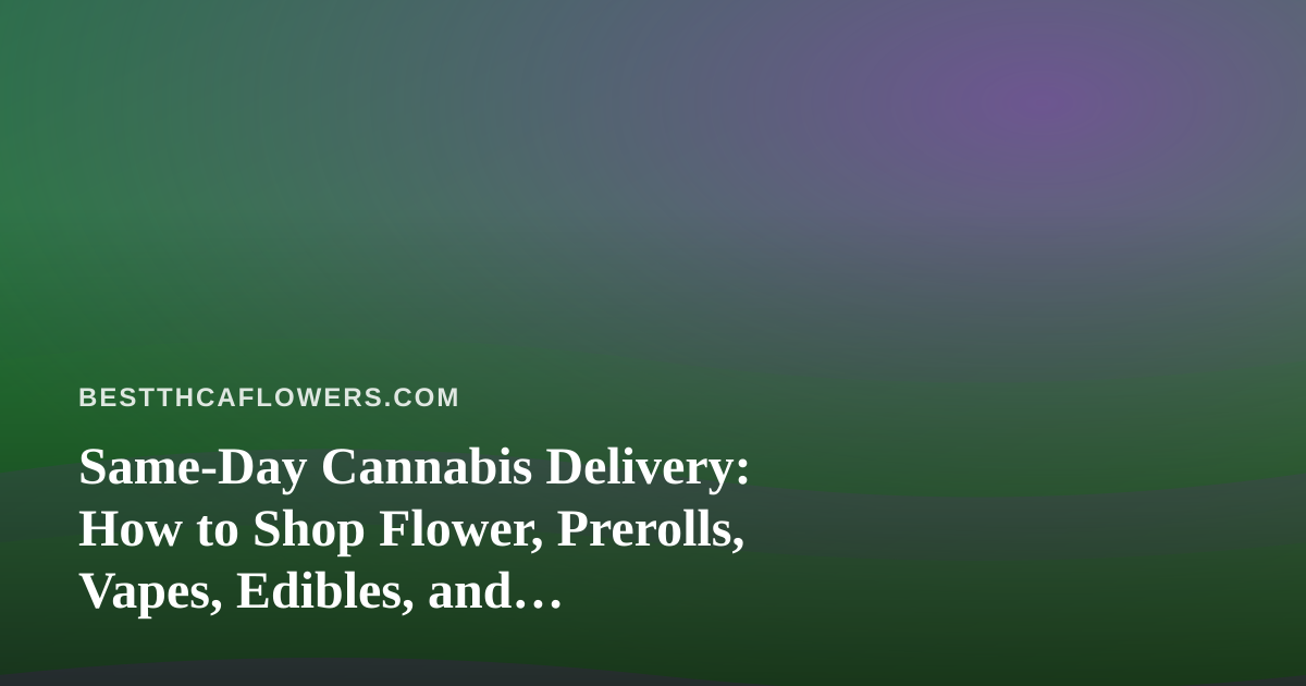 Same-Day Cannabis Delivery: How to Shop Flower, Prerolls, Vapes, Edibles, and Concentrates Without Guesswork