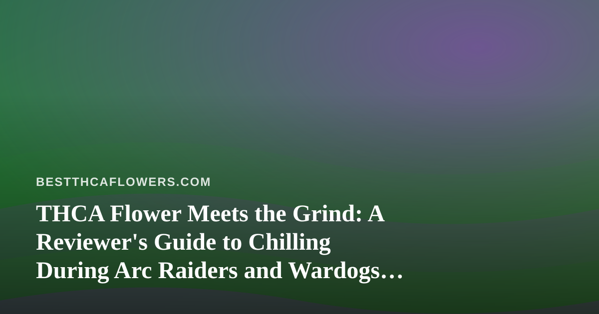 THCA Flower Meets the Grind: A Reviewer’s Guide to Chilling During Arc Raiders and Wardogs Streams