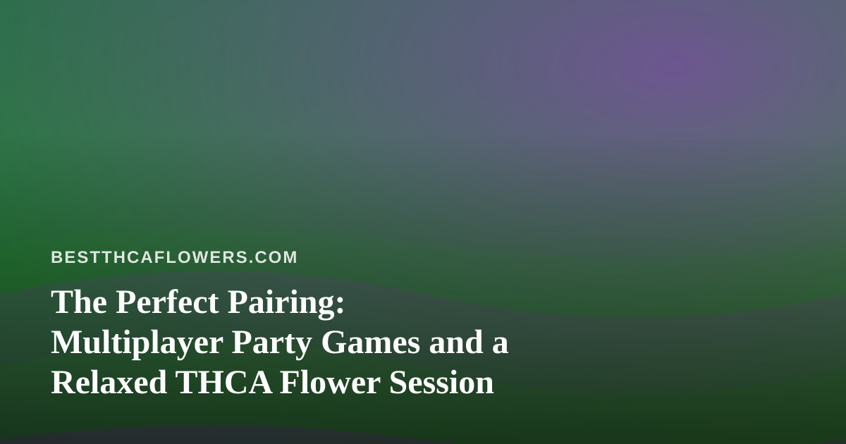 The Perfect Pairing: Multiplayer Party Games and a Relaxed THCA Flower Session